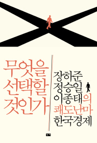 무엇을 선택할 것인가- 장하준 정승일 이종태의 쾌도난마 한국경제