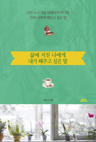 삶에 지친 나에게 내가 해주고 싶은 말 