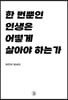 한 번뿐인 인생은 어떻게 살아야 하는가