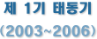 제 1기 태동기 (2003~2006)